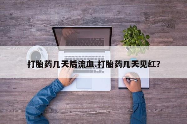 网上米非司酮片打胎药网店打胎药几天后流血.打胎药几天见红？