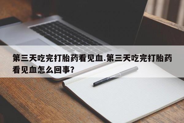 网上米非司酮片打胎药网店第三天吃完打胎药看见血.第三天吃完打胎药看见血怎么回事？