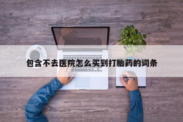 网上米非司酮片打胎药网店包含不去医院怎么买到打胎药的词条