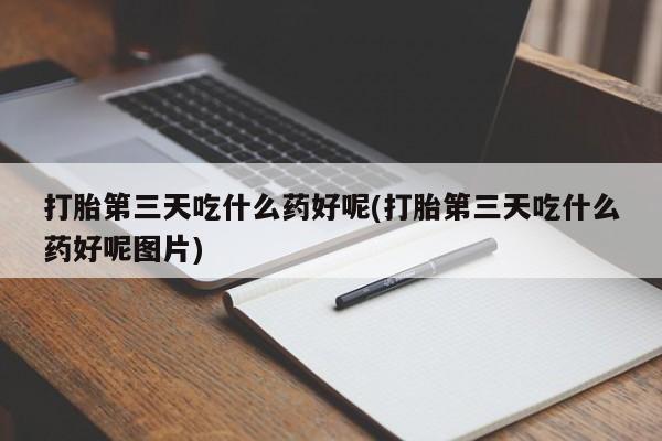 网上米非司酮片打胎药网店打胎第三天吃什么药好呢(打胎第三天吃什么药好呢图片)
