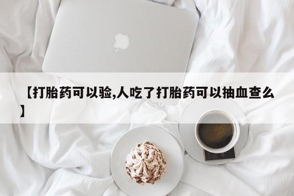 网上米非司酮片打胎药网店【打胎药可以验,人吃了打胎药可以抽血查么】