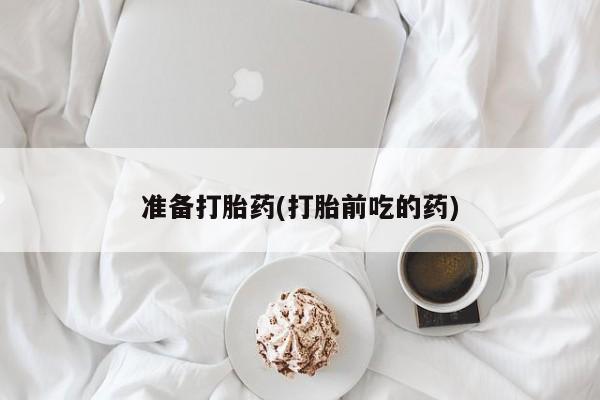 网上米非司酮片打胎药网店准备打胎药(打胎前吃的药)