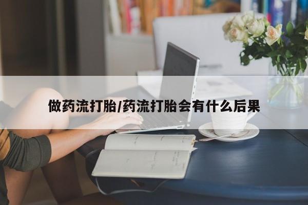 网上米非司酮片打胎药网店做药流打胎/药流打胎会有什么后果