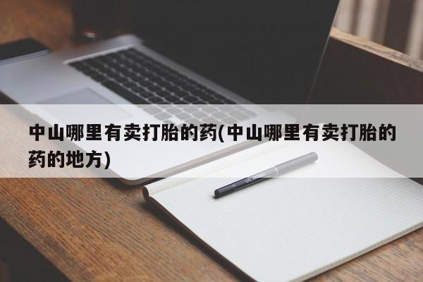 网上米非司酮片打胎药网店中山哪里有卖打胎的药(中山哪里有卖打胎的药的地方)