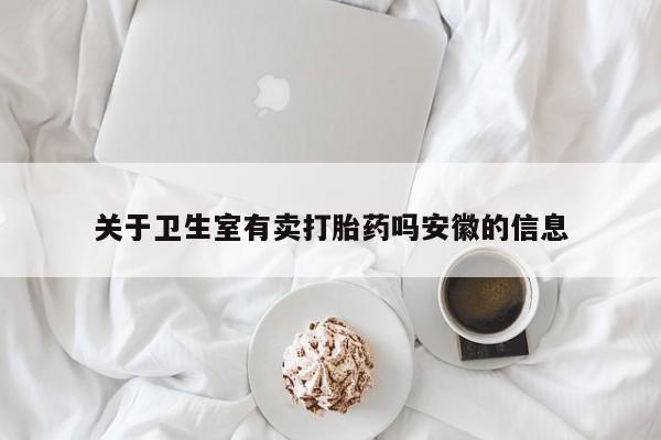 网上米非司酮片打胎药网店关于卫生室有卖打胎药吗安徽的信息