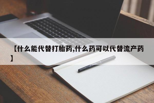 网上米非司酮片打胎药网店【什么能代替打胎药,什么药可以代替流产药】