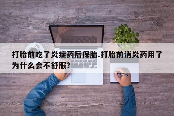 网上米非司酮片打胎药网店打胎前吃了炎症药后保胎.打胎前消炎药用了为什么会不舒服？