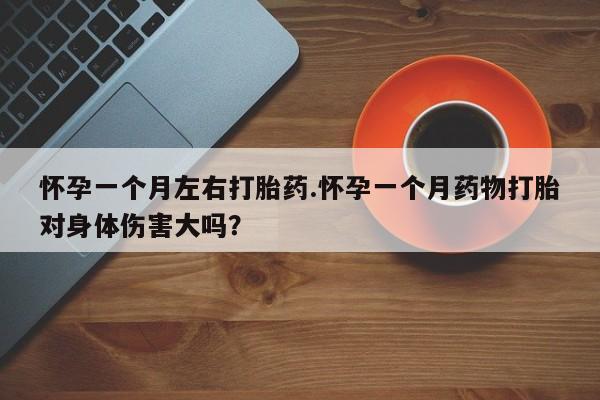 网上米非司酮片打胎药网店怀孕一个月左右打胎药.怀孕一个月药物打胎对身体伤害大吗？