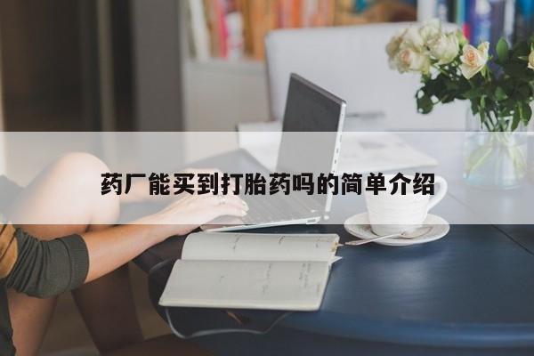 网上米非司酮片打胎药网店药厂能买到打胎药吗的简单介绍