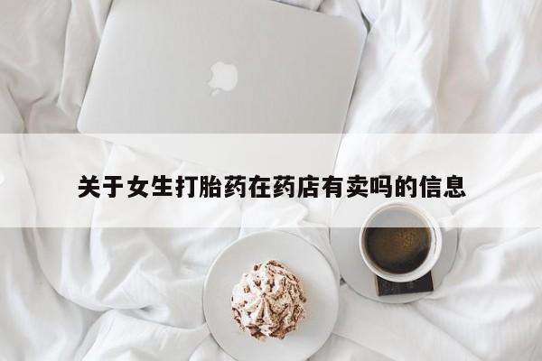 网上米非司酮片打胎药网店关于女生打胎药在药店有卖吗的信息