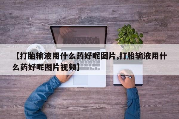 网上米非司酮片打胎药网店【打胎输液用什么药好呢图片,打胎输液用什么药好呢图片视频】